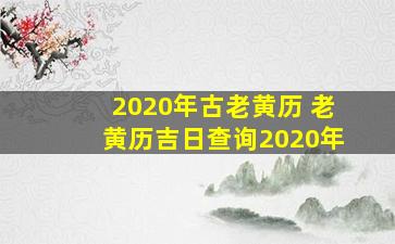 2020年古老黄历 老黄历吉日查询2020年